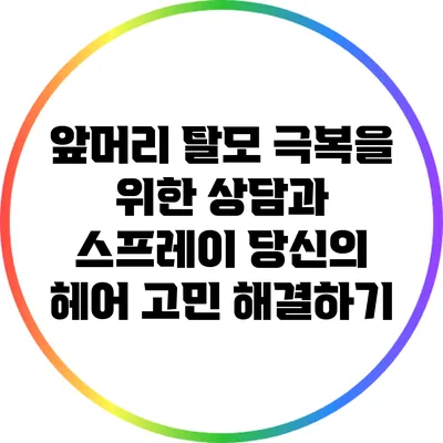 앞머리 탈모 극복을 위한 상담과 스프레이: 당신의 헤어 고민 해결하기