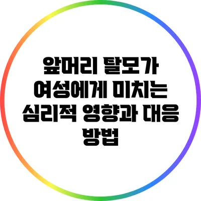 앞머리 탈모가 여성에게 미치는 심리적 영향과 대응 방법