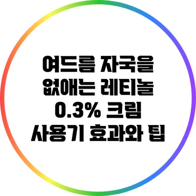 여드름 자국을 없애는 레티놀 0.3% 크림 사용기: 효과와 팁