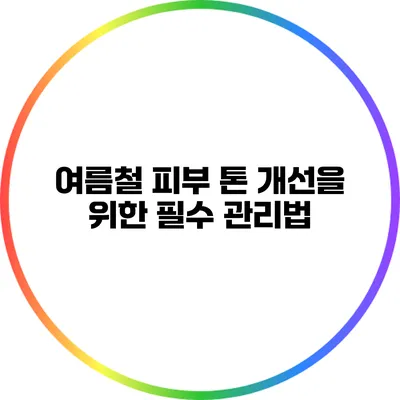 여름철 피부 톤 개선을 위한 필수 관리법