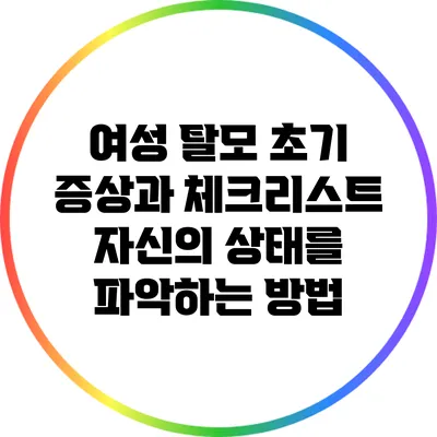 여성 탈모 초기 증상과 체크리스트: 자신의 상태를 파악하는 방법