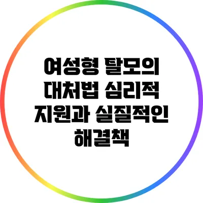 여성형 탈모의 대처법: 심리적 지원과 실질적인 해결책