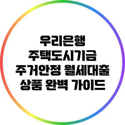 우리은행 주택도시기금 주거안정 월세대출 상품 완벽 가이드
