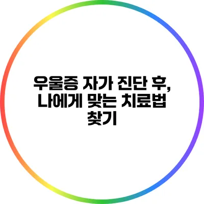우울증 자가 진단 후, 나에게 맞는 치료법 찾기