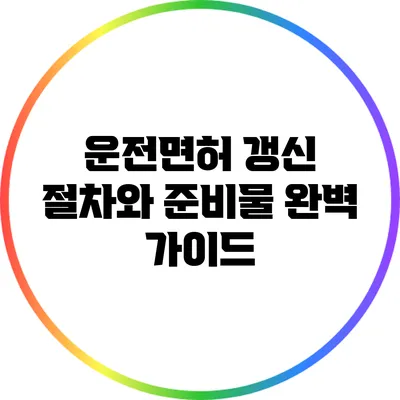 운전면허 갱신: 절차와 준비물 완벽 가이드