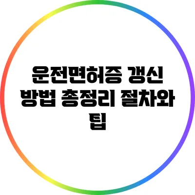 운전면허증 갱신 방법 총정리: 절차와 팁