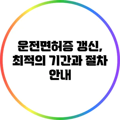 운전면허증 갱신, 최적의 기간과 절차 안내