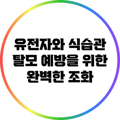 유전자와 식습관: 탈모 예방을 위한 완벽한 조화