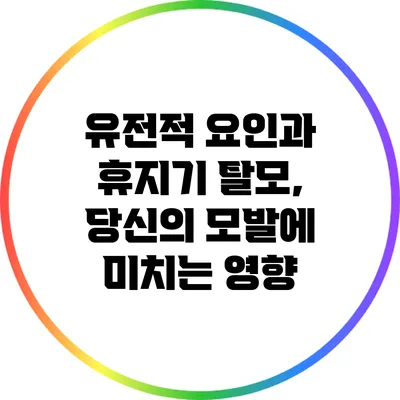 유전적 요인과 휴지기 탈모, 당신의 모발에 미치는 영향