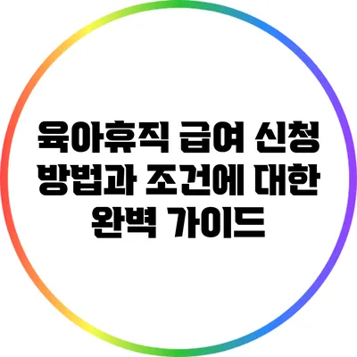 육아휴직 급여: 신청 방법과 조건에 대한 완벽 가이드