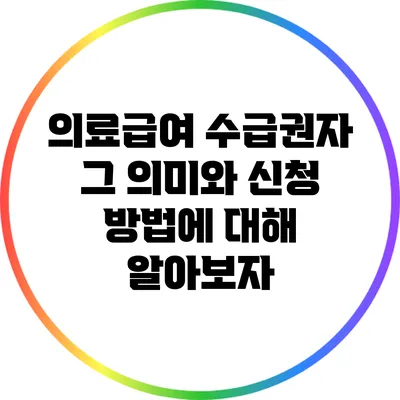 의료급여 수급권자: 그 의미와 신청 방법에 대해 알아보자