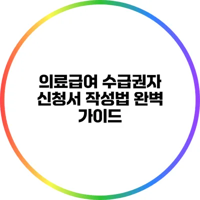 의료급여 수급권자 신청서 작성법 완벽 가이드