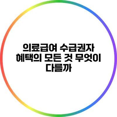 의료급여 수급권자 혜택의 모든 것: 무엇이 다를까?