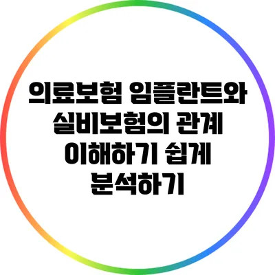 의료보험 임플란트와 실비보험의 관계: 이해하기 쉽게 분석하기