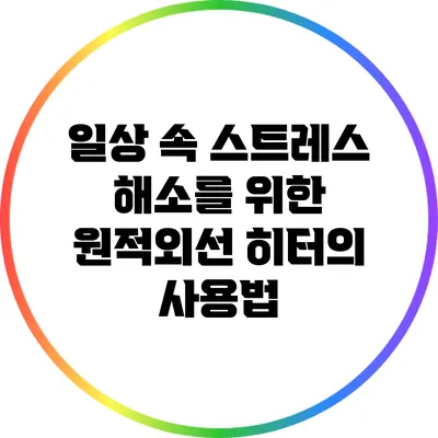 일상 속 스트레스 해소를 위한 원적외선 히터의 사용법