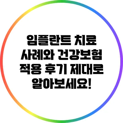 임플란트 치료 사례와 건강보험 적용 후기: 제대로 알아보세요!