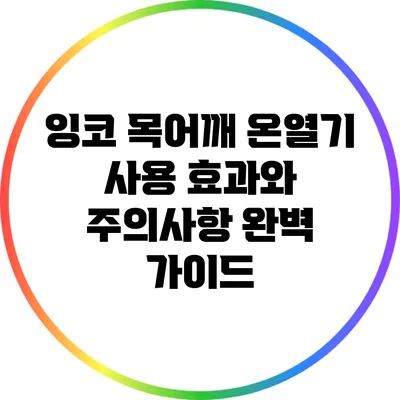 잉코 목어깨 온열기 사용 효과와 주의사항 완벽 가이드