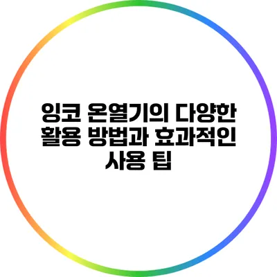 잉코 온열기의 다양한 활용 방법과 효과적인 사용 팁