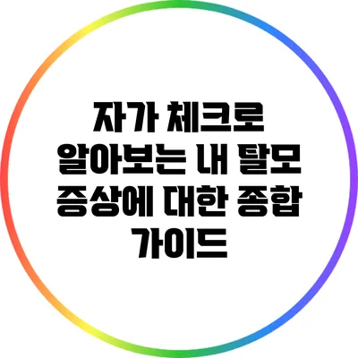 자가 체크로 알아보는 내 탈모 증상에 대한 종합 가이드
