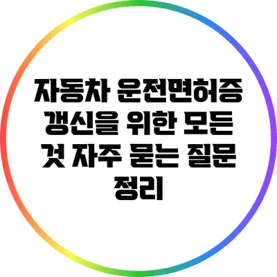 자동차 운전면허증 갱신을 위한 모든 것: 자주 묻는 질문 정리
