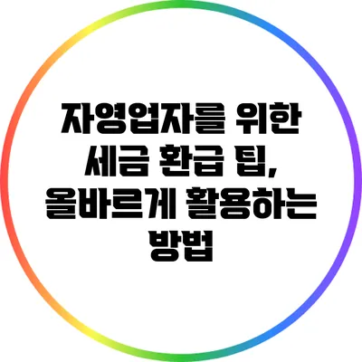 자영업자를 위한 세금 환급 팁, 올바르게 활용하는 방법
