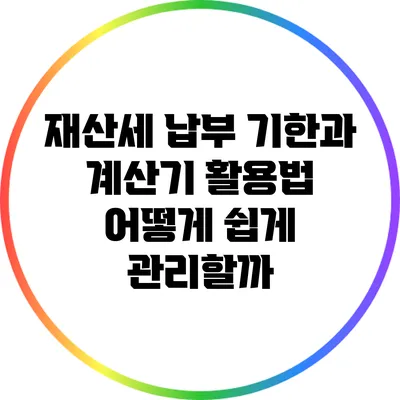 재산세 납부 기한과 계산기 활용법: 어떻게 쉽게 관리할까?