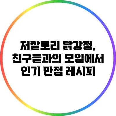 저칼로리 닭강정, 친구들과의 모임에서 인기 만점 레시피