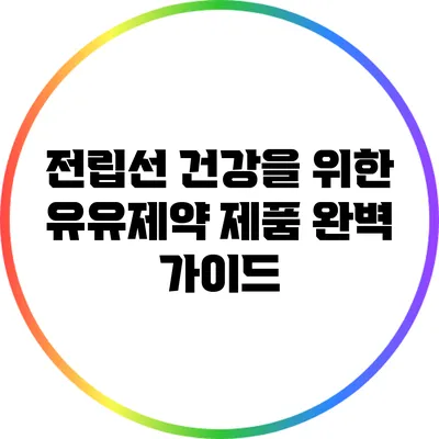 전립선 건강을 위한 유유제약 제품 완벽 가이드
