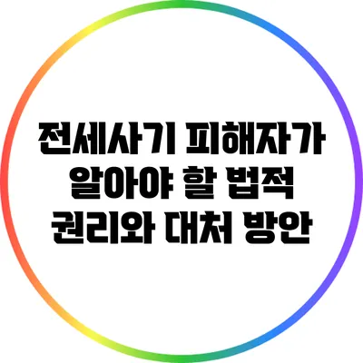 전세사기 피해자가 알아야 할 법적 권리와 대처 방안