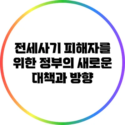전세사기 피해자를 위한 정부의 새로운 대책과 방향