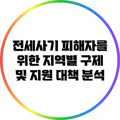 전세사기 피해자를 위한 지역별 구제 및 지원 대책 분석