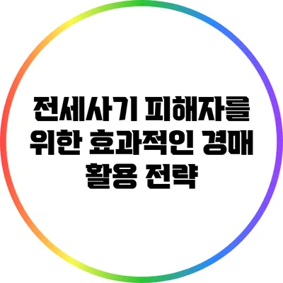 전세사기 피해자를 위한 효과적인 경매 활용 전략