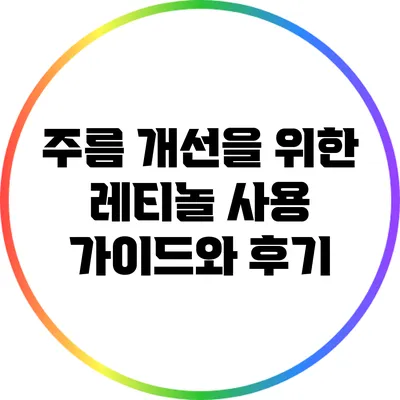 주름 개선을 위한 레티놀 사용 가이드와 후기