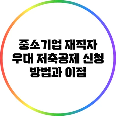 중소기업 재직자 우대 저축공제 신청 방법과 이점