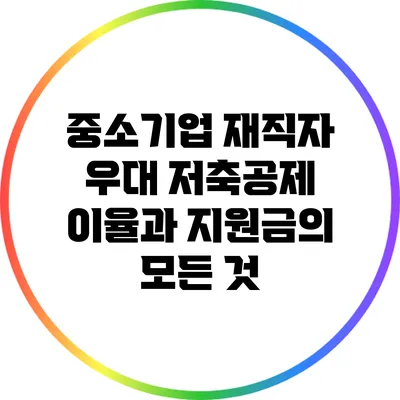중소기업 재직자 우대 저축공제: 이율과 지원금의 모든 것