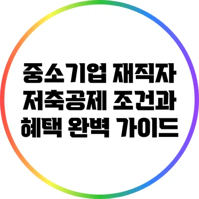 중소기업 재직자 저축공제 조건과 혜택 완벽 가이드