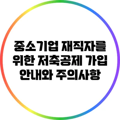 중소기업 재직자를 위한 저축공제 가입 안내와 주의사항