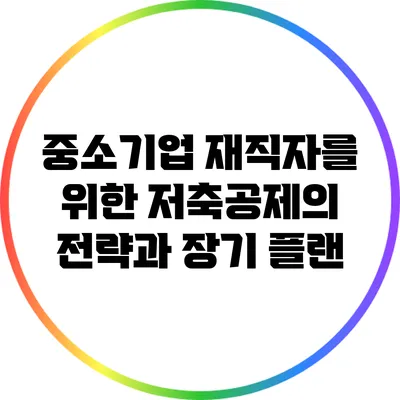 중소기업 재직자를 위한 저축공제의 전략과 장기 플랜