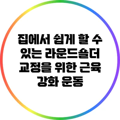 집에서 쉽게 할 수 있는 라운드숄더 교정을 위한 근육 강화 운동