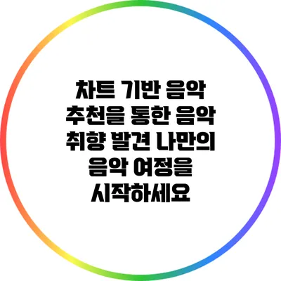 차트 기반 음악 추천을 통한 음악 취향 발견: 나만의 음악 여정을 시작하세요