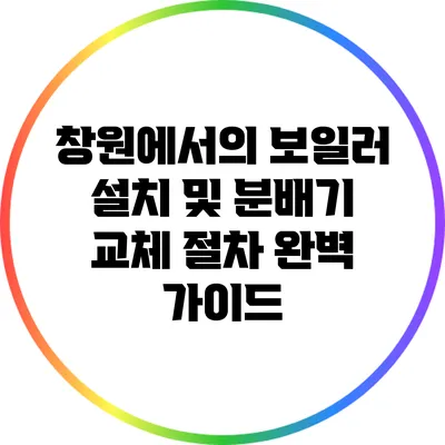 창원에서의 보일러 설치 및 분배기 교체 절차 완벽 가이드