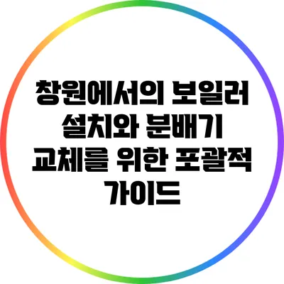 창원에서의 보일러 설치와 분배기 교체를 위한 포괄적 가이드