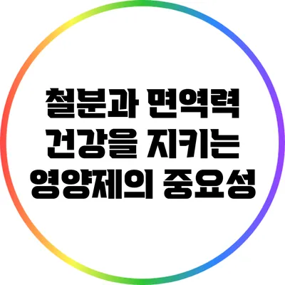 철분과 면역력: 건강을 지키는 영양제의 중요성