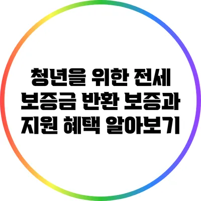 청년을 위한 전세 보증금 반환 보증과 지원 혜택 알아보기