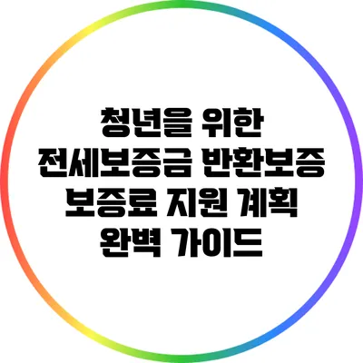 청년을 위한 전세보증금 반환보증 보증료 지원 계획 완벽 가이드