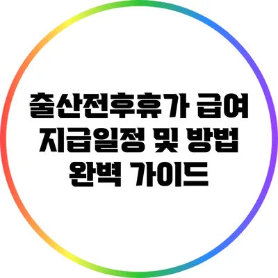출산전후휴가 급여 지급일정 및 방법 완벽 가이드