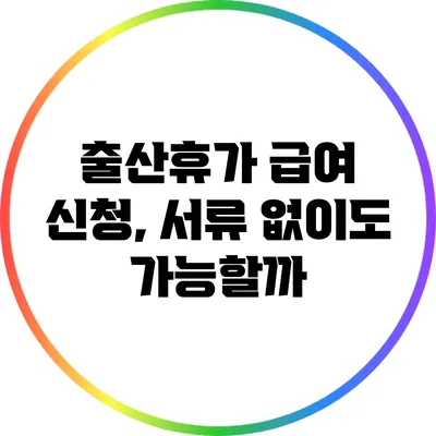 출산휴가 급여 신청, 서류 없이도 가능할까?