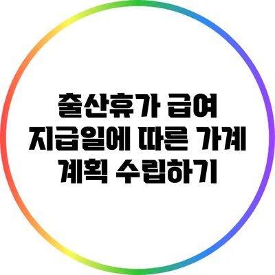 출산휴가 급여 지급일에 따른 가계 계획 수립하기