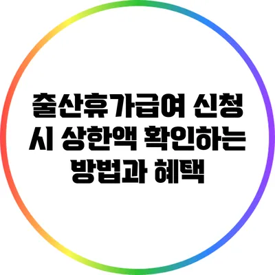출산휴가급여 신청 시 상한액 확인하는 방법과 혜택