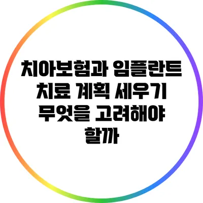 치아보험과 임플란트 치료 계획 세우기: 무엇을 고려해야 할까?
